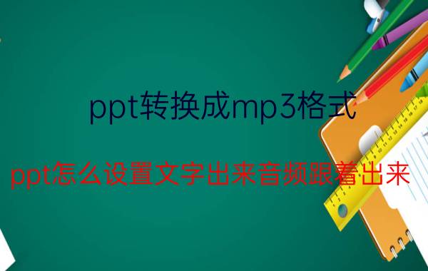 ppt转换成mp3格式 ppt怎么设置文字出来音频跟着出来？